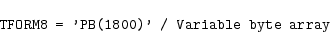 \begin{displaymath}\mbox{{\tt TFORM8 = 'PB(1800)' / Variable byte array}} \end{displaymath}