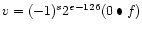 $v = (-1)^{s} 2^{e-126} (0 \bullet f)$