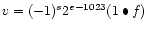 $v = (-1)^{s} 2^{e-1023} (1 \bullet f)$