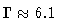 $\Gamma \approx 6.1$