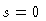 $s = 0$