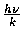 $\frac {h\nu}{k}$